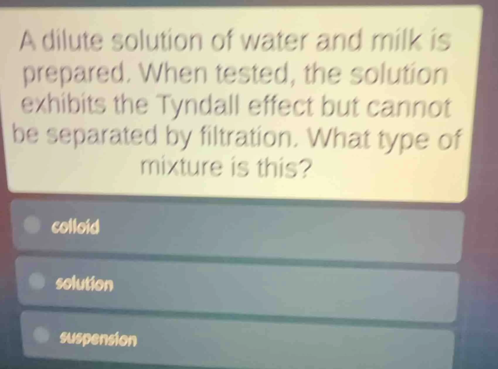 a dilute solution of water and milk is prepared. when tested, the solut…