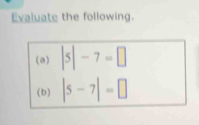 evaluate the following. (a) \\(|5| - 7 = \\square\\) (b) \\(|5 - 7| = \…