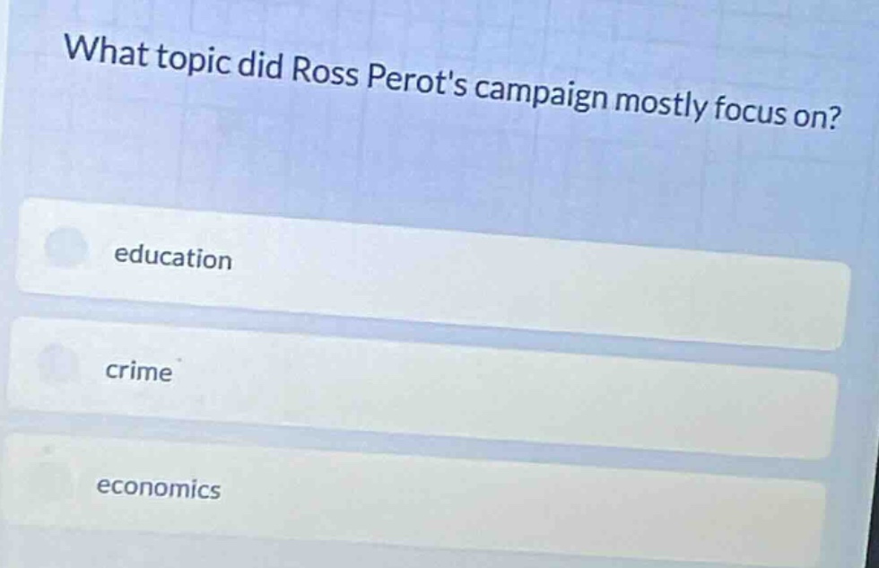 what topic did ross perots campaign mostly focus on? education crime ec…