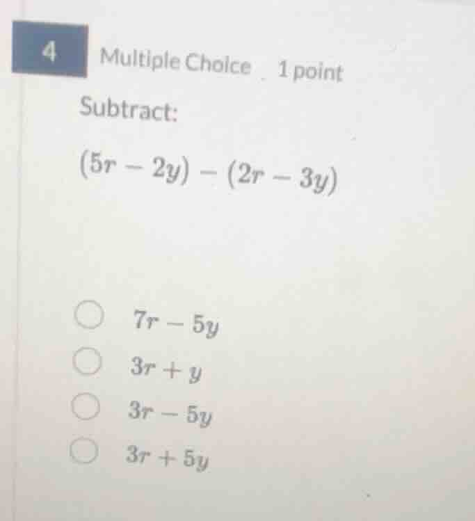 4 multiple choice 1 point subtract: (5r - 2y) - (2r - 3y) 7r - 5y 3r + …