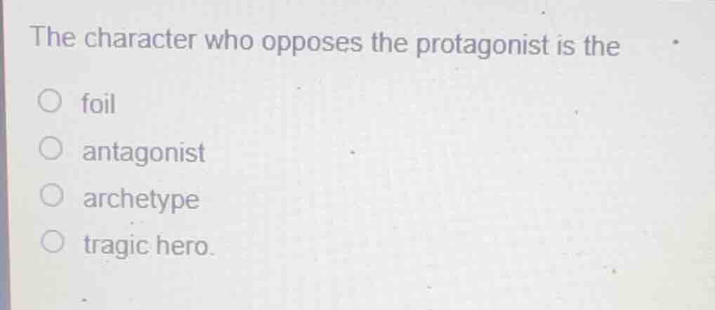 the character who opposes the protagonist is the ○ foil ○ antagonist ○ …