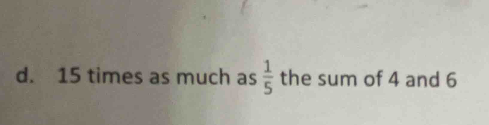 d. 15 times as much as \\(\\frac{1}{5}\\) the sum of 4 and 6