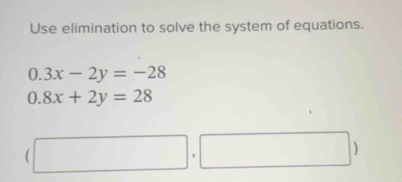 use elimination to solve the system of equations. $0.3x - 2y = -28$ $0.…