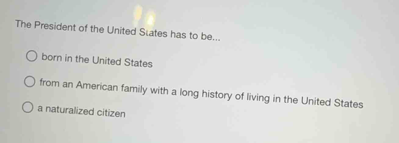 the president of the united states has to be... ○ born in the united st…
