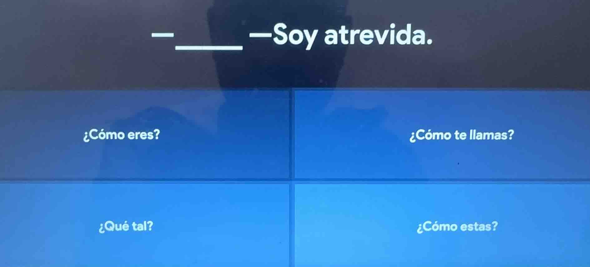 — ____ —soy atrevida. ¿cómo eres? ¿cómo te llamas? ¿qué tal? ¿cómo esta…
