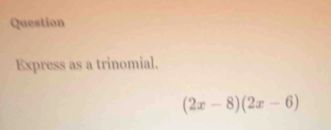 question express as a trinomial. (2x - 8)(2x - 6)