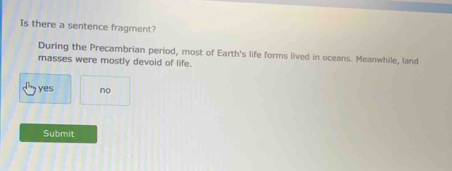 is there a sentence fragment? during the precambrian period, most of ea…