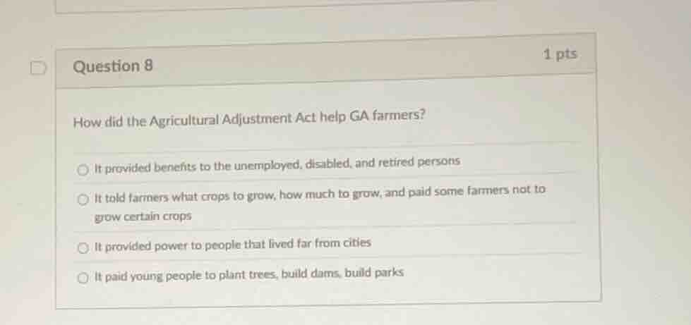 question 8 1 pts how did the agricultural adjustment act help ga farmer…