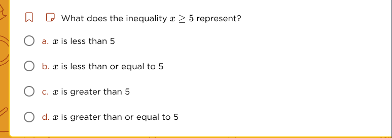 what does the inequality $x \\geq 5$ represent? \\bigcirc a. $x$ is les…