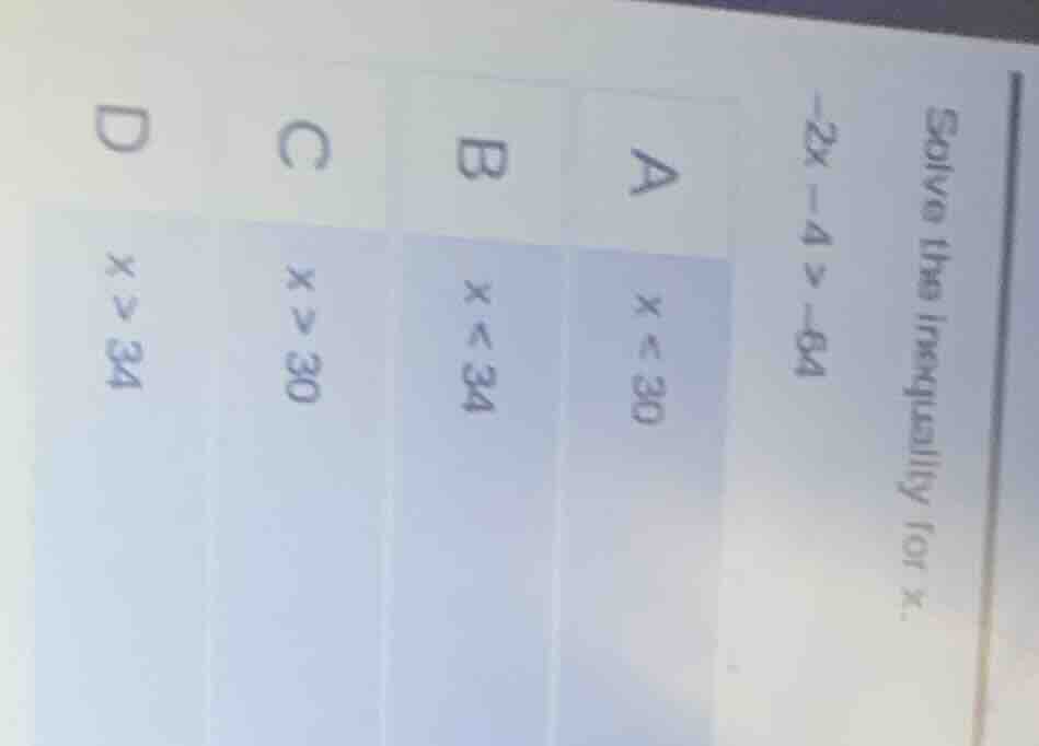 solve the inequality for x. -2x - 4 > -64 a x < 30 b x < 34 c x > 30 d …