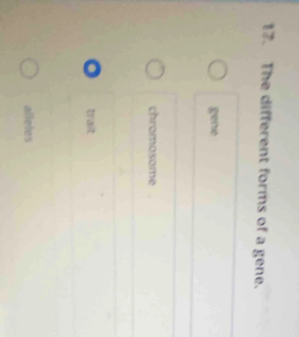 12. the different forms of a gene. gene chromosome trait alleles