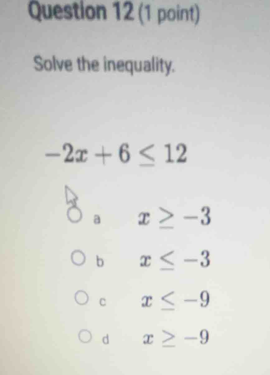 question 12 (1 point) solve the inequality. $-2x + 6 \\leq 12$ \\bigcir…
