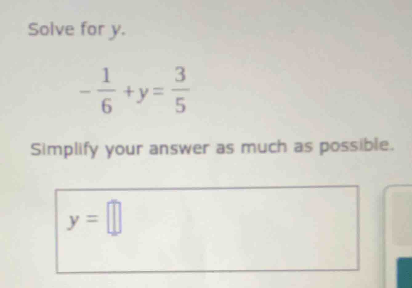 solve for y. $-\frac{1}{6}+y=\frac{3}{5}$ simplify your answer as much …