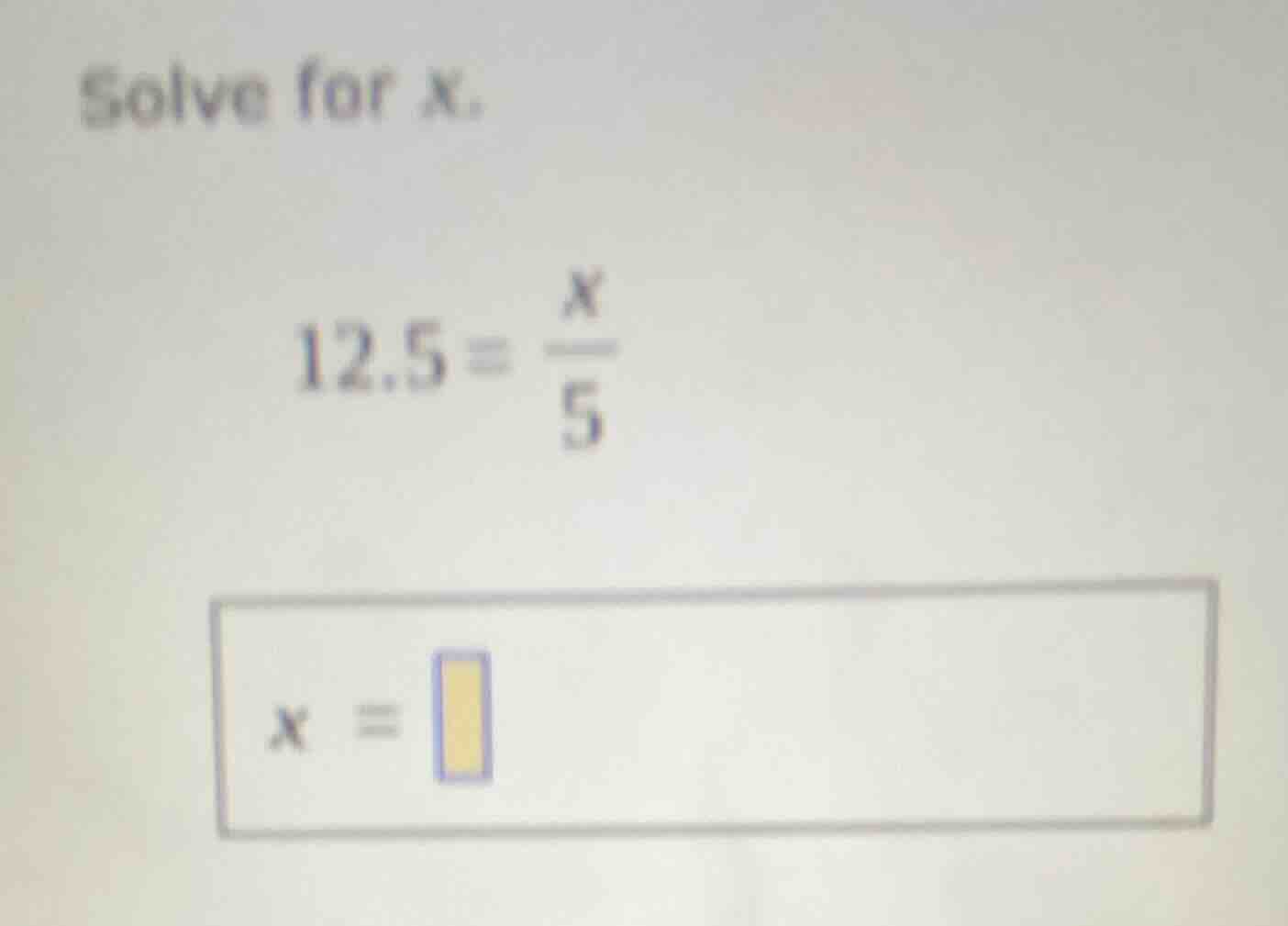 solve for x. 12.5 = \\(\\frac{x}{5}\\) \\(x = \\square\\)