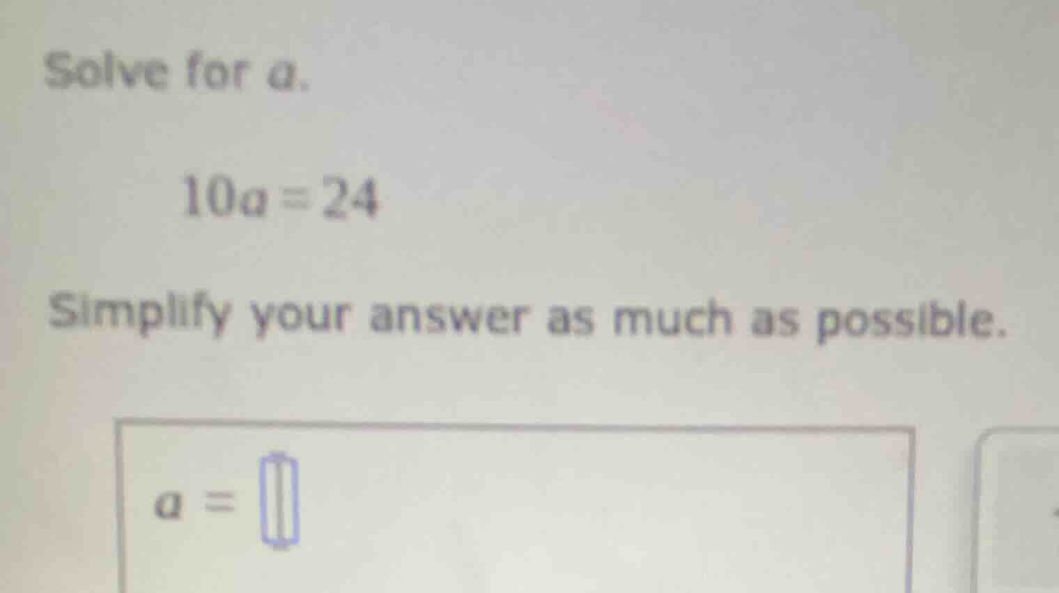 solve for a. 10a = 24 simplify your answer as much as possible. a = \bo…