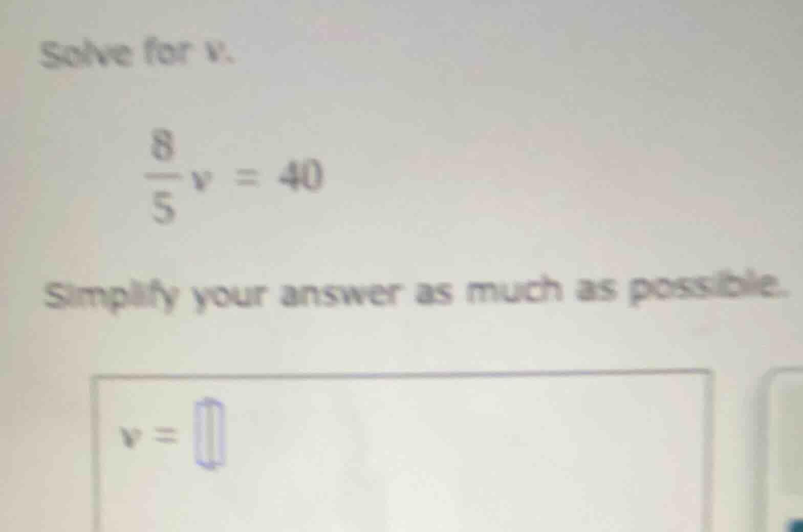 solve for v. \\(\\frac{8}{5}v = 40\\) simplify your answer as much as p…