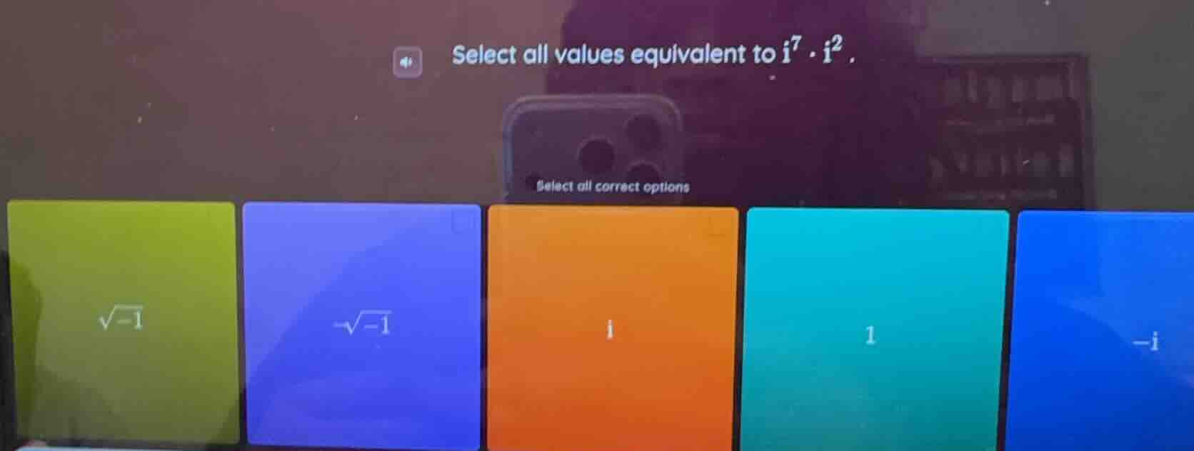 select all values equivalent to $i^7 \\cdot i^2$. select all correct op…