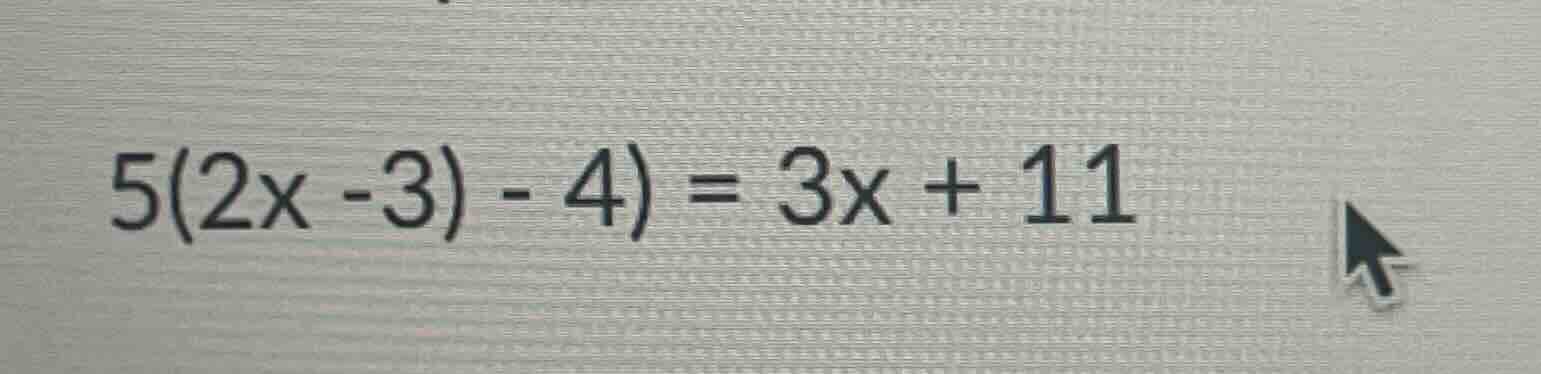 5(2x - 3) - 4) = 3x + 11