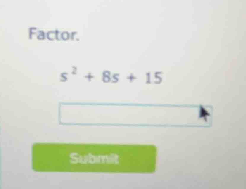 factor. $s^{2}+8s + 15$ input box submit