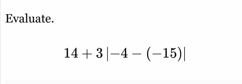 evaluate. 14 + 3 |-4 - (-15)|