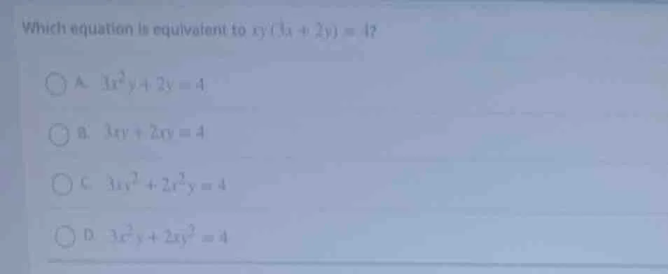 which equation is equivalent to $xy(3x + 2y)=4$? a. $3x^2y + 2y = 4$ b.…