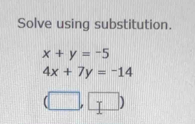 solve using substitution. $x + y = -5$ $4x + 7y = -14$ (\\boxed{\\quad}…