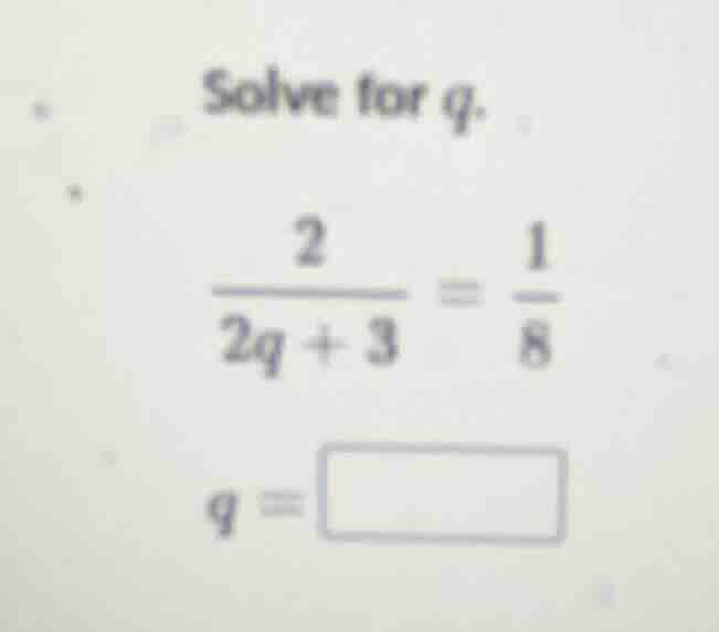 solve for q. \\(\\frac{2}{2q + 3} = \\frac{1}{8}\\) q = \\boxed{}