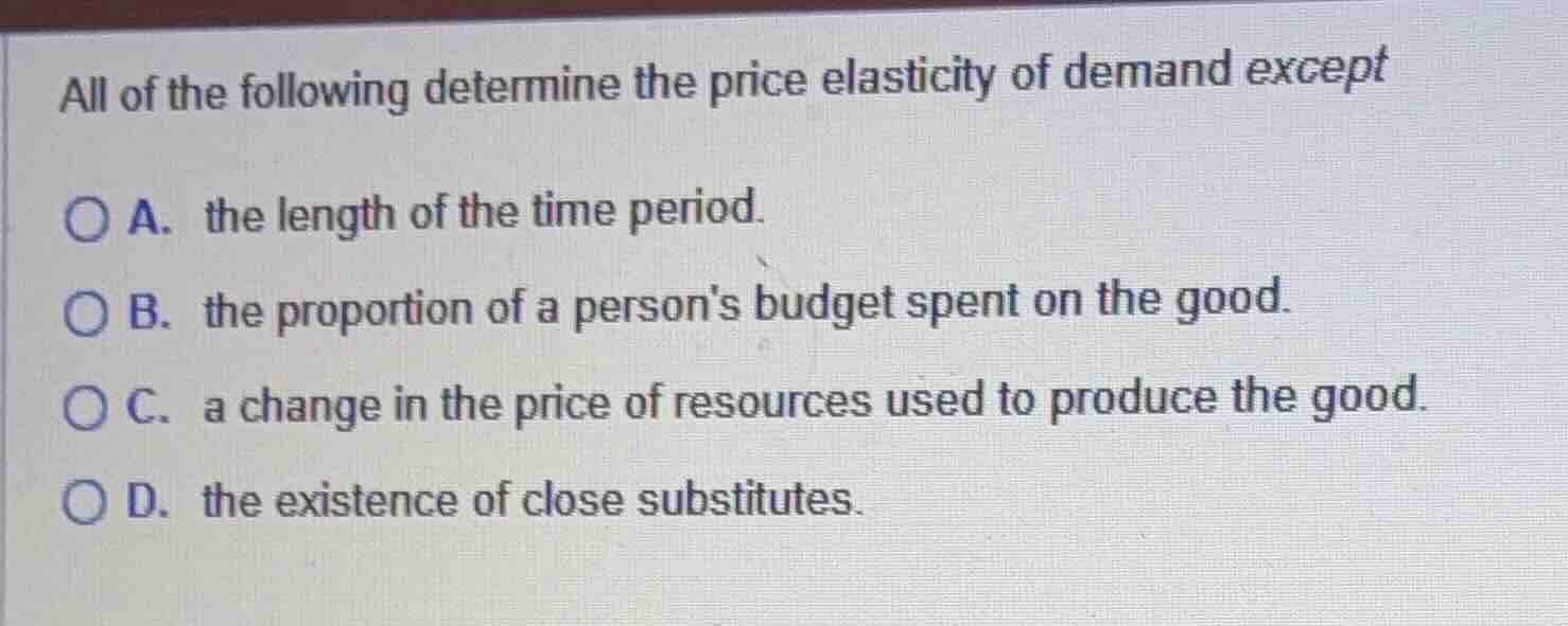 all of the following determine the price elasticity of demand except a.…
