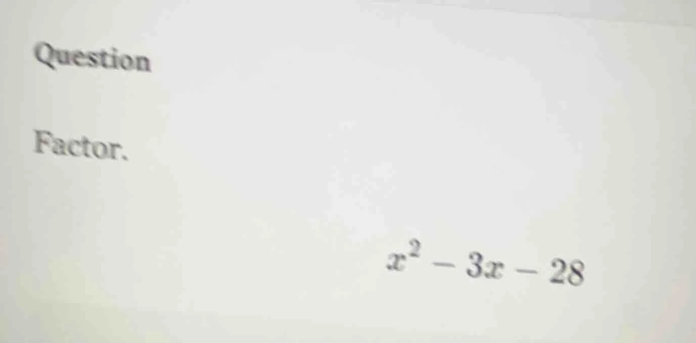 question factor. $x^2 - 3x - 28$