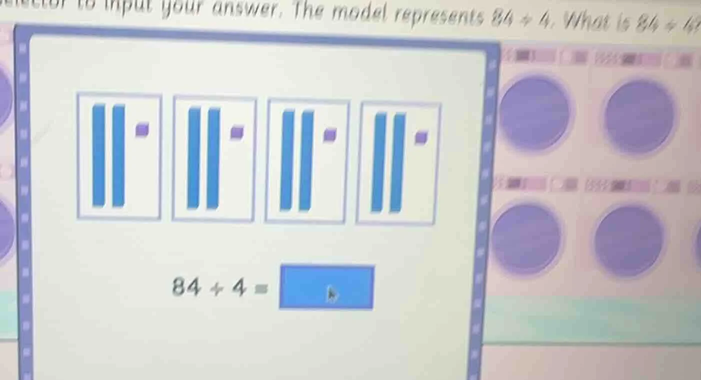 to input your answer. the model represents 84 ÷ 4. what is 84 ÷ 4? 84 ÷…