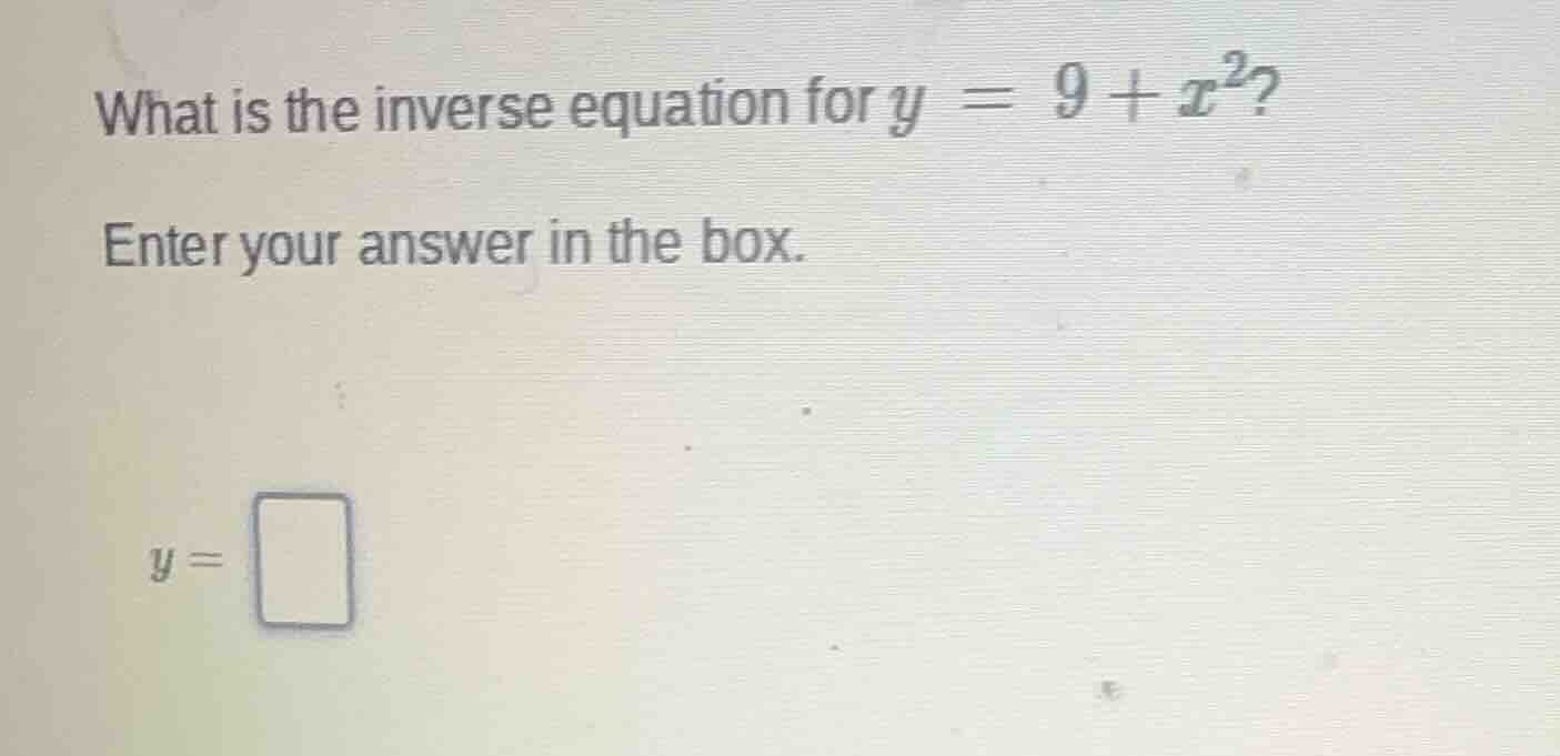 what is the inverse equation for $y = 9 + x^2$? enter your answer in th…
