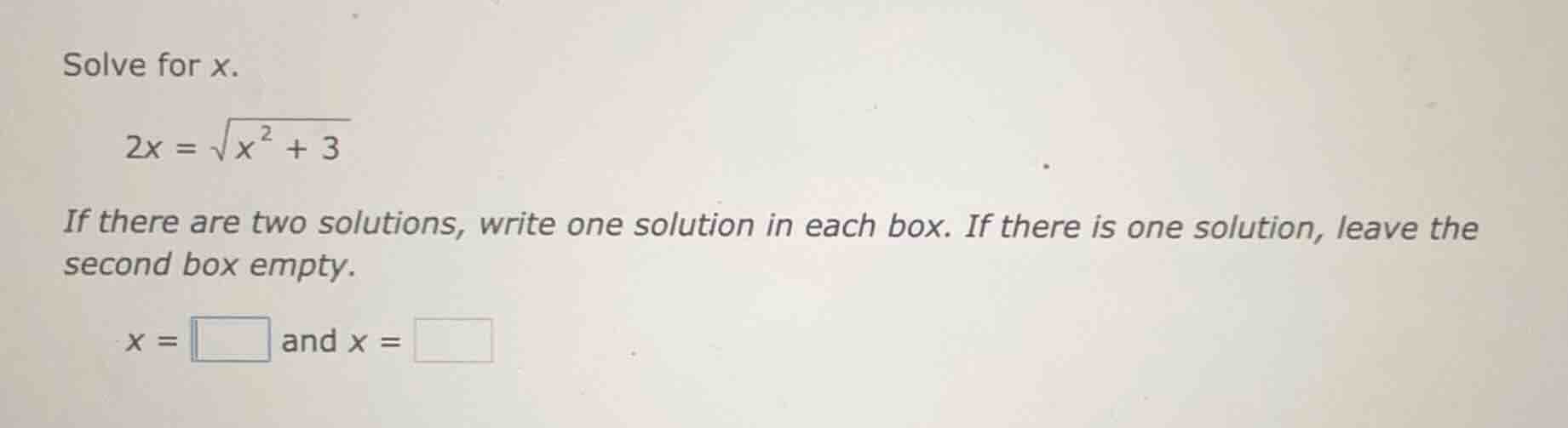 solve for x. 2x = \\sqrt{x^{2} + 3} if there are two solutions, write o…
