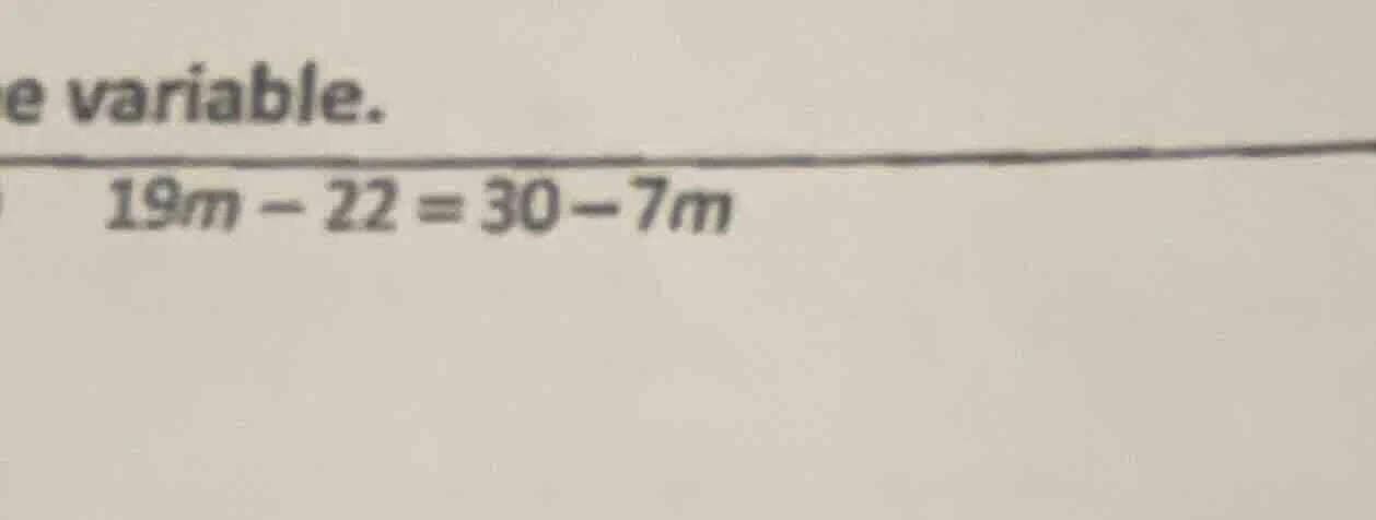 e variable. 19m - 22 = 30 - 7m