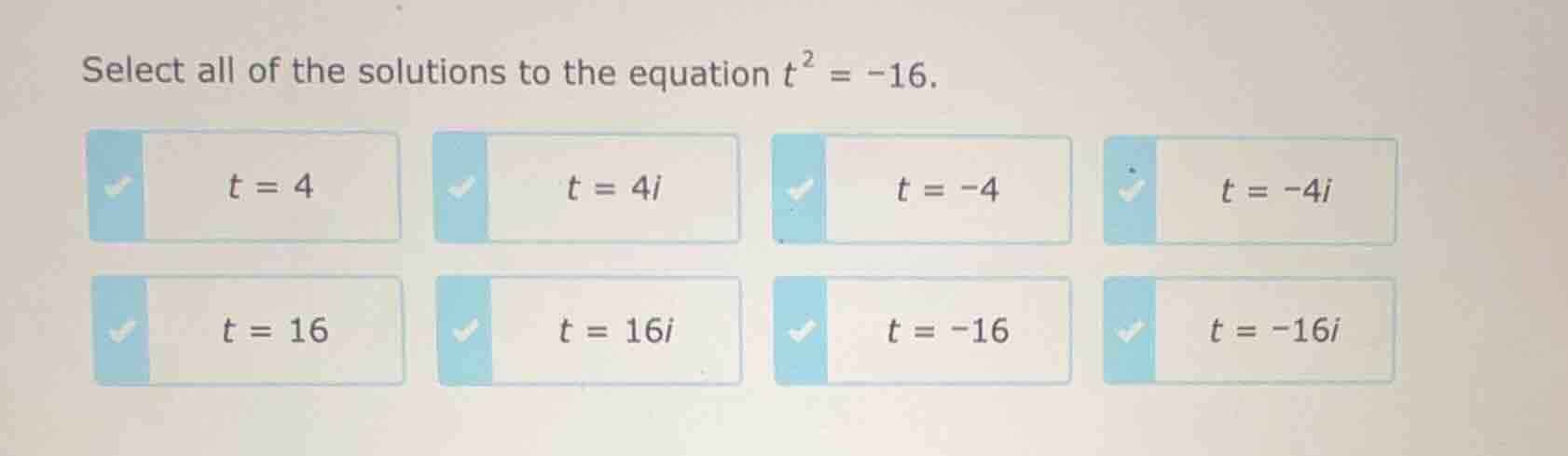 select all of the solutions to the equation $t^2 = -16$. $t = 4$ $t = 4…