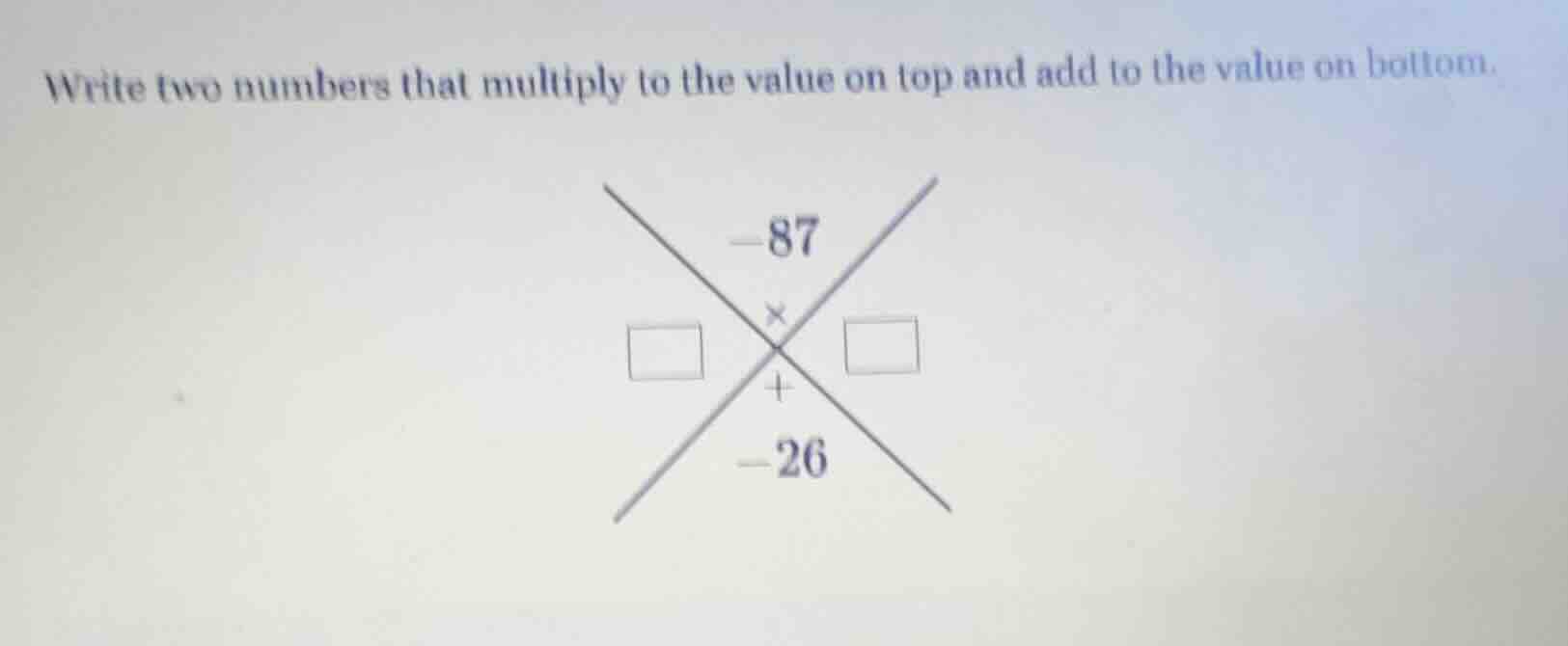 write two numbers that multiply to the value on top and add to the valu…