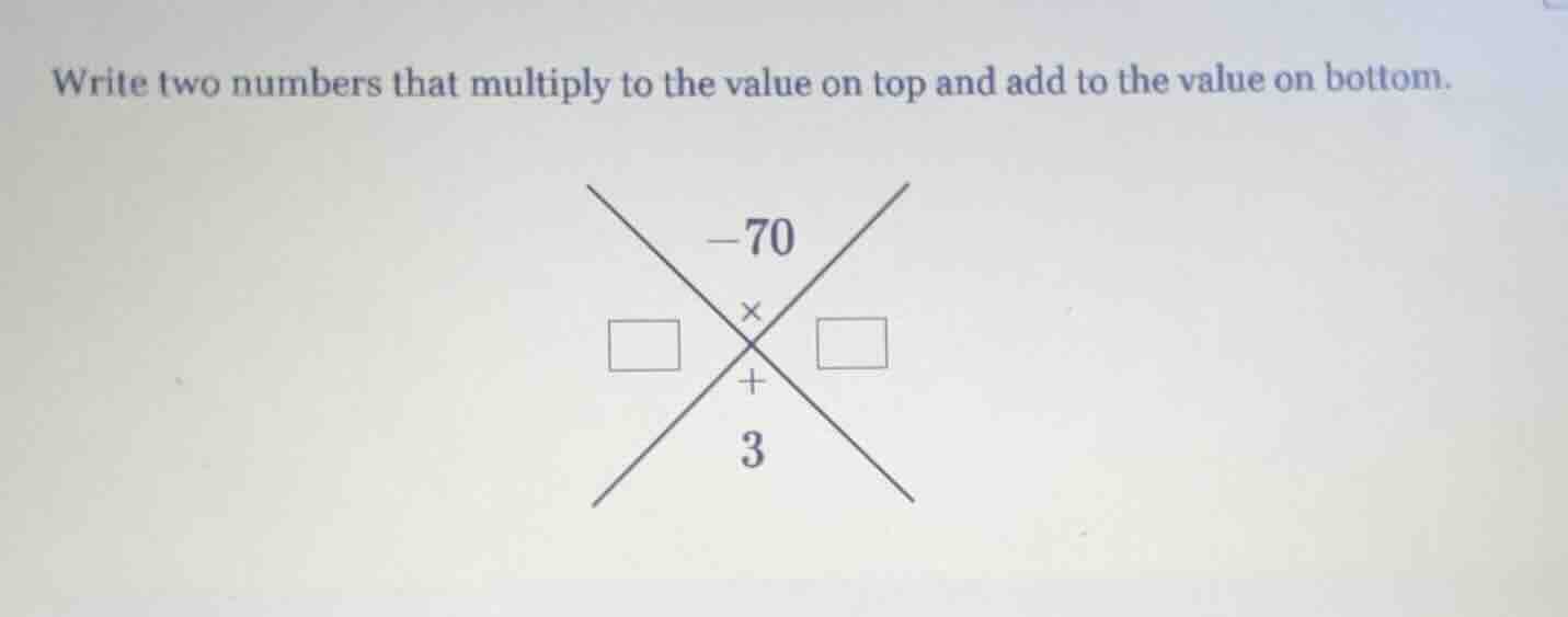 write two numbers that multiply to the value on top and add to the valu…