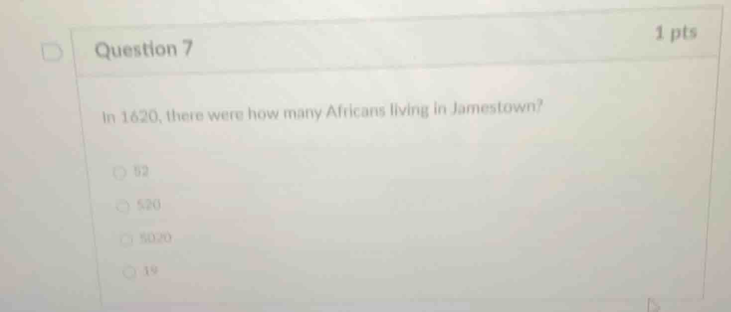question 7 1 pts in 1620, there were how many africans living in jamest…