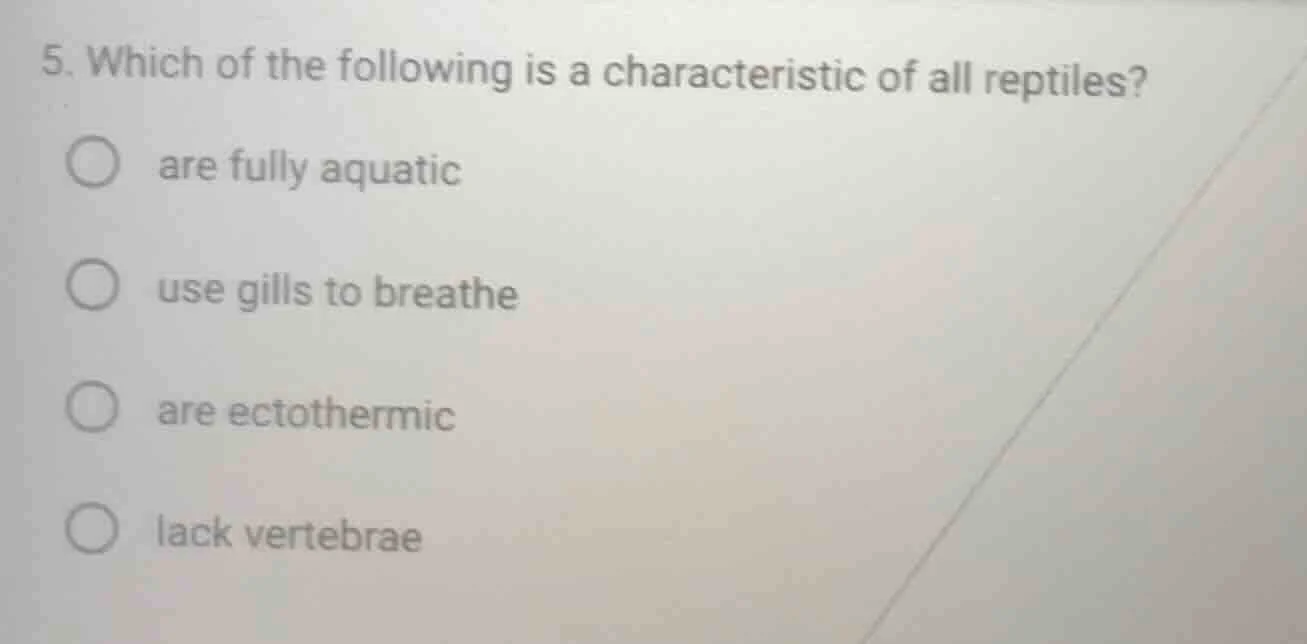 5. which of the following is a characteristic of all reptiles? - are fu…