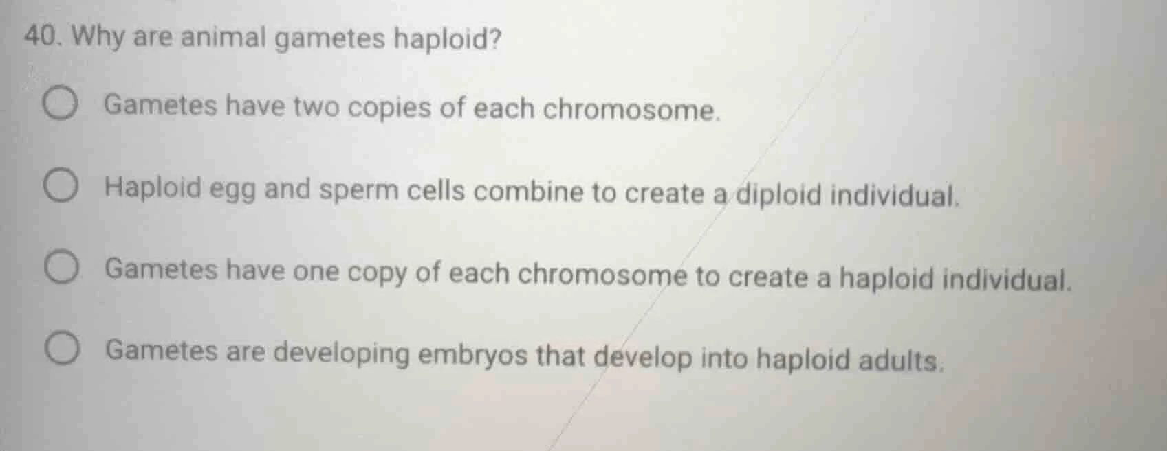 40. why are animal gametes haploid? ○ gametes have two copies of each c…