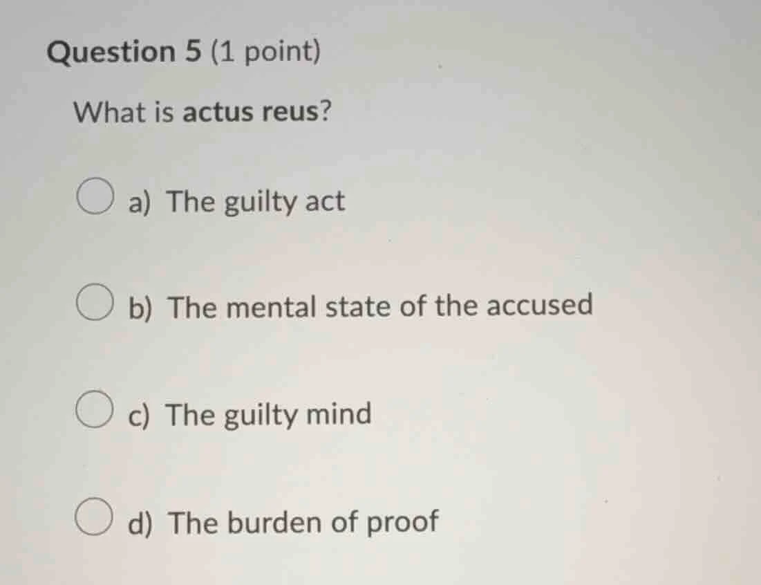 question 5 (1 point) what is actus reus? a) the guilty act b) the menta…