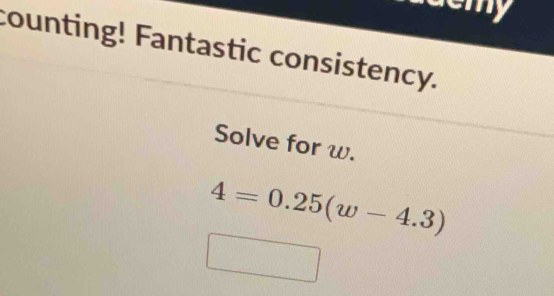 counting! fantastic consistency. solve for w. 4 = 0.25(w - 4.3)