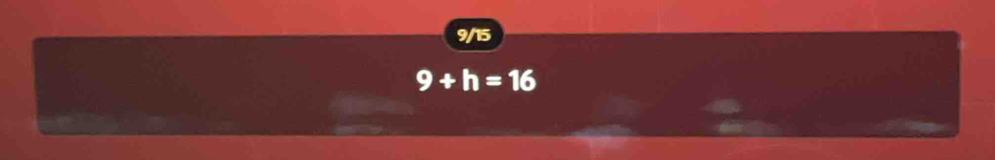 9 + h = 16