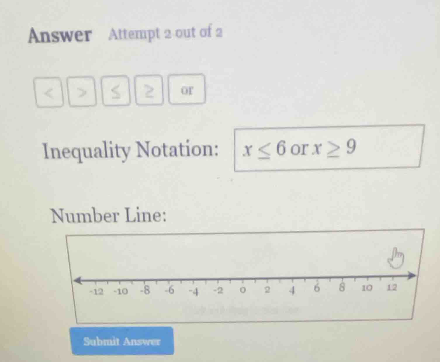 answer attempt 2 out of 2 inequality notation: x ≤ 6 or x ≥ 9 number li…