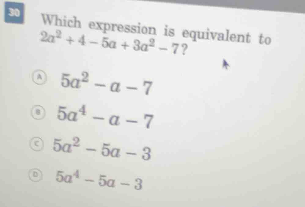 30 which expression is equivalent to \\(2a^2 + 4 - 5a + 3a^2 - 7\\)? \\…