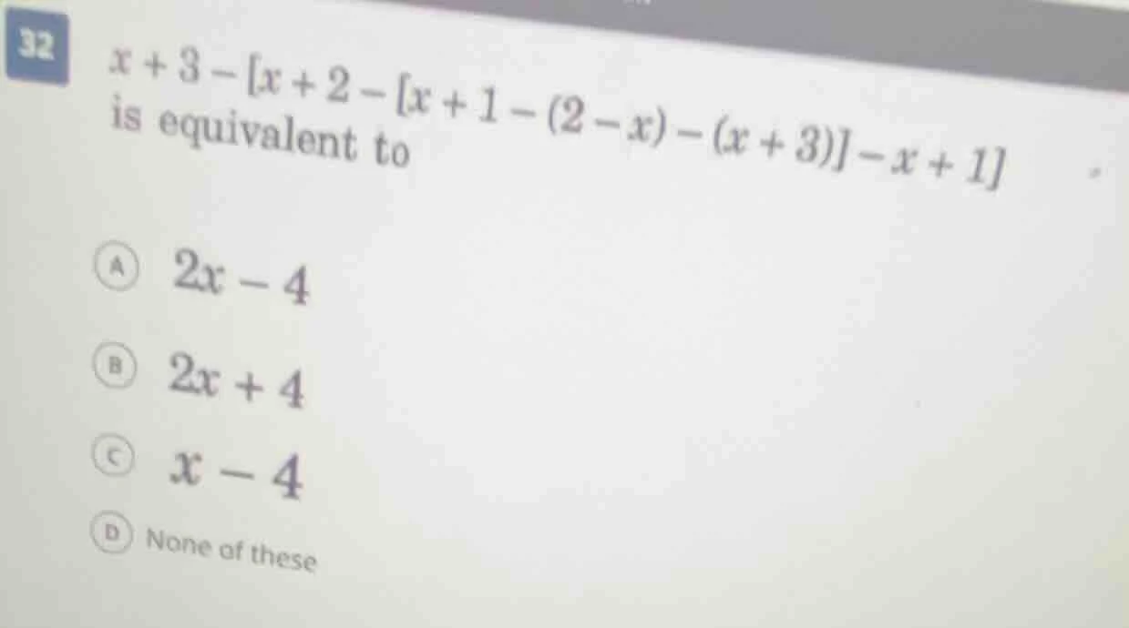 32 $x + 3 - x + 2 - x + 1 - (2 - x) - (x + 3) - x + 1$ is equivalent to…