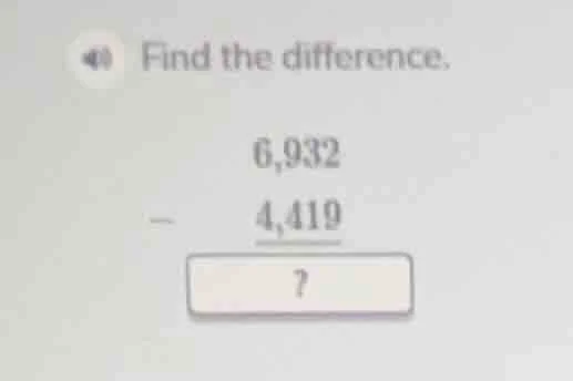 find the difference. 6,932 - 4,419 ?
