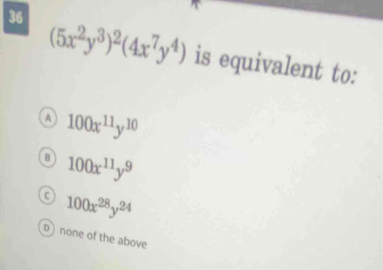 36 $(5x^{2}y^{3})^{2}(4x^{7}y^{4})$ is equivalent to: a $100x^{11}y^{10…