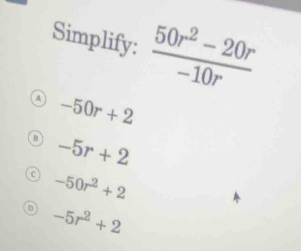 simplify: \\(dfrac{50r^2 - 20r}{-10r}\\) a \\(-50r + 2\\) b \\(-5r + 2\…