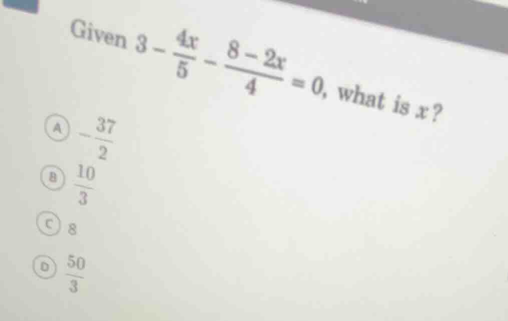 given $3 - \\frac{4x}{5} - \\frac{8 - 2x}{4} = 0$, what is $x$? a $-\\f…