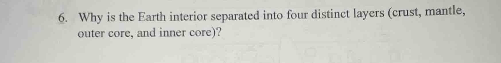 6. why is the earth interior separated into four distinct layers (crust…